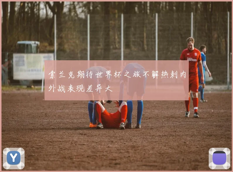 索兰克期待世界杯之旅不解热刺内外战表现差异大