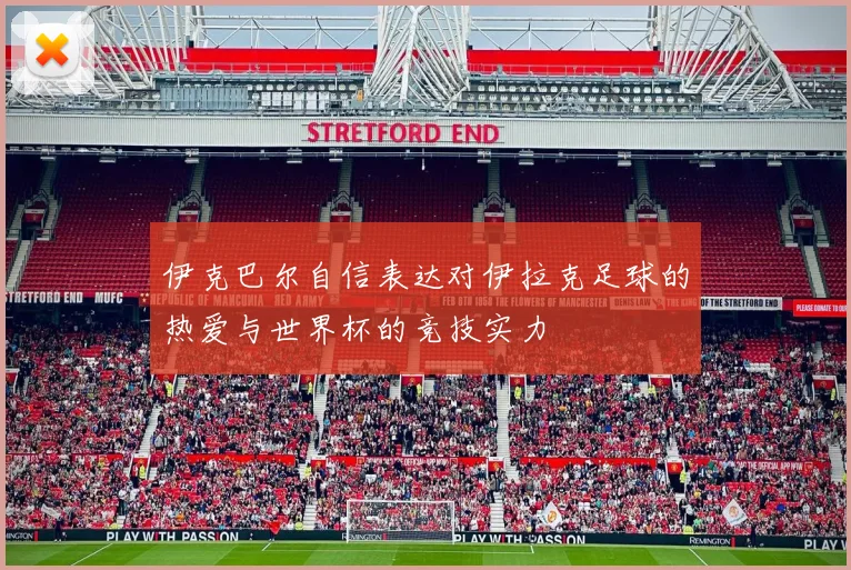 伊克巴尔自信表达对伊拉克足球的热爱与世界杯的竞技实力