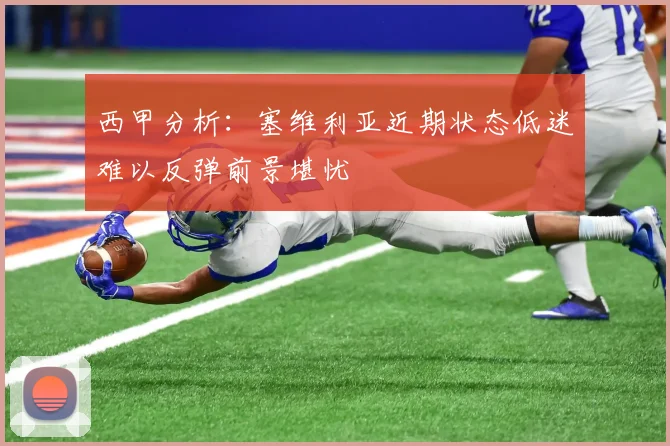 西甲分析：塞维利亚近期状态低迷难以反弹前景堪忧