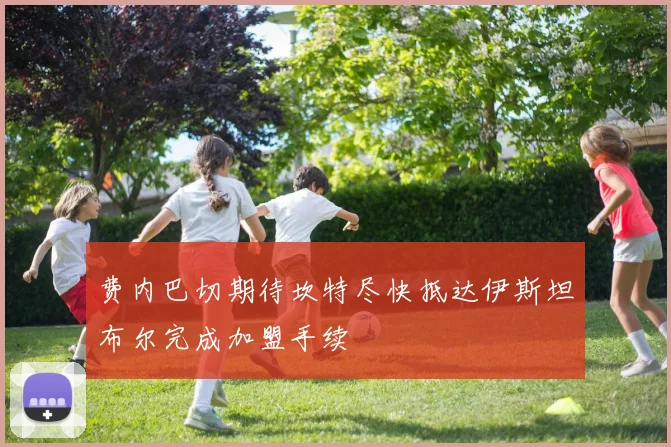 费内巴切期待坎特尽快抵达伊斯坦布尔完成加盟手续