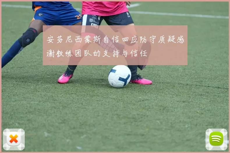 安芬尼西蒙斯自信回应防守质疑感谢教练团队的支持与信任
