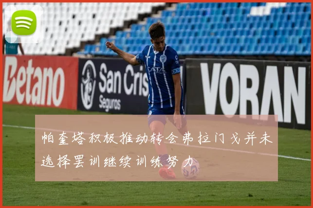 帕奎塔积极推动转会弗拉门戈并未选择罢训继续训练努力