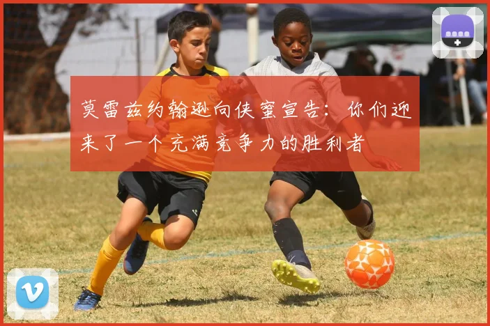 莫雷兹约翰逊向侠蜜宣告：你们迎来了一个充满竞争力的胜利者