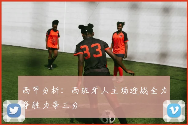西甲分析：西班牙人主场迎战全力争胜力争三分