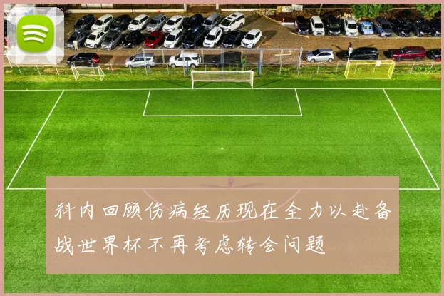 科内回顾伤病经历现在全力以赴备战世界杯不再考虑转会问题