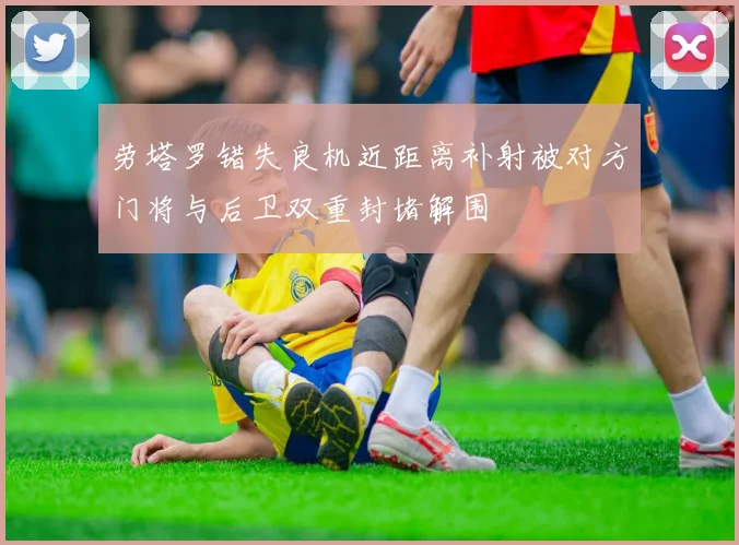 劳塔罗错失良机近距离补射被对方门将与后卫双重封堵解围