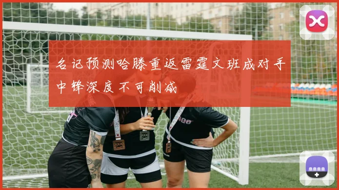 名记预测哈滕重返雷霆文班成对手中锋深度不可削减