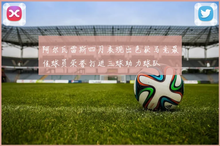 阿尔瓦雷斯四月表现出色获马竞最佳球员荣誉打进三球助力球队